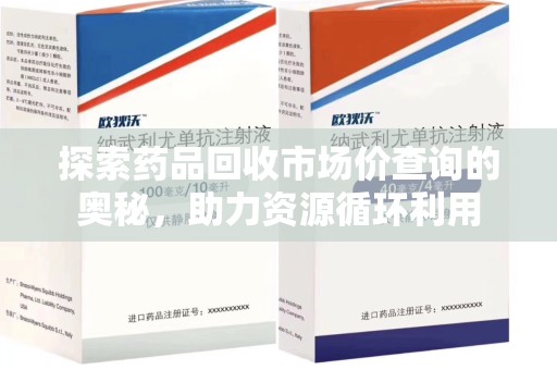淄博探索药品回收市场价查询的奥秘，助力资源循环利用