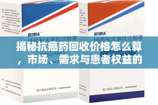 淄博揭秘抗癌药回收价格怎么算，市场、需求与患者权益的平衡之道