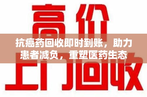 淄博抗癌药回收即时到账，助力患者减负，重塑医药生态
