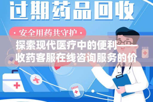 淄博探索现代医疗中的便利——收药客服在线咨询服务的价值与未来