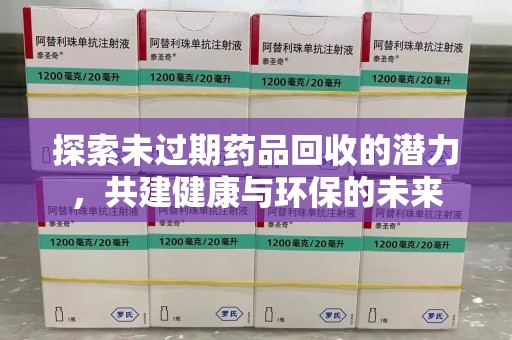 淄博探索未过期药品回收的潜力，共建健康与环保的未来