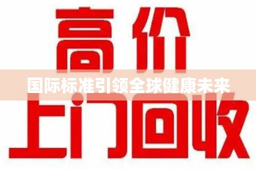淄博国际标准引领全球健康未来