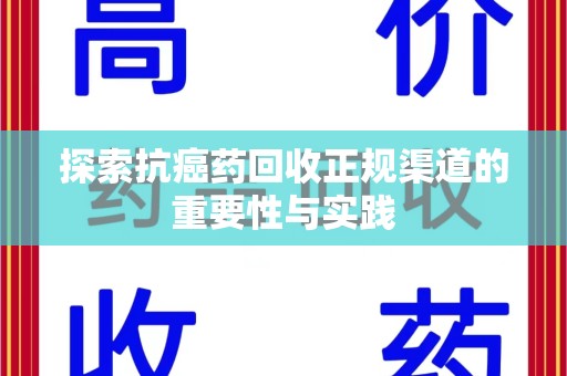 淄博探索抗癌药回收正规渠道的重要性与实践