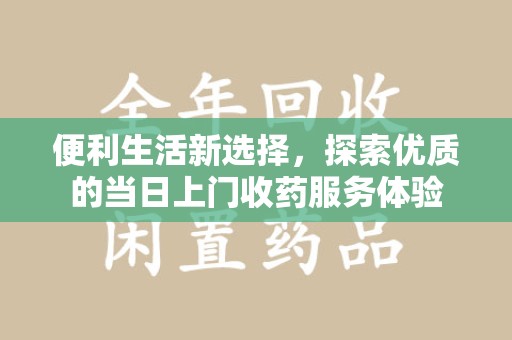 淄博便利生活新选择，探索优质的当日上门收药服务体验