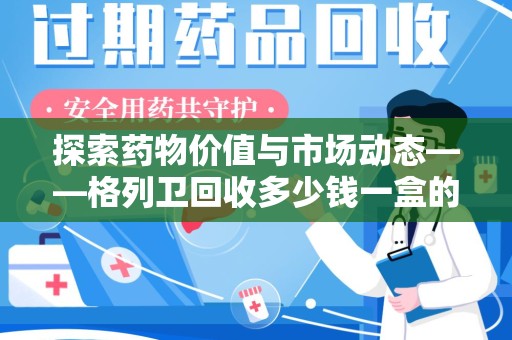 淄博探索药物价值与市场动态——格列卫回收多少钱一盒的全面解析