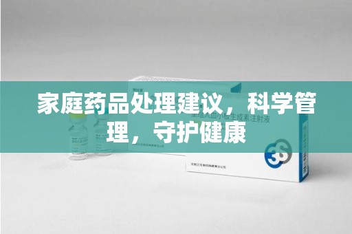 淄博家庭药品处理建议，科学管理，守护健康