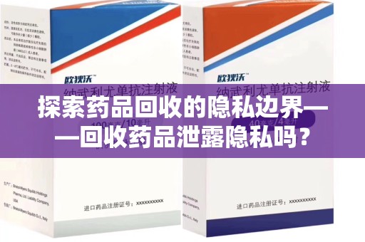 淄博探索药品回收的隐私边界——回收药品泄露隐私吗？