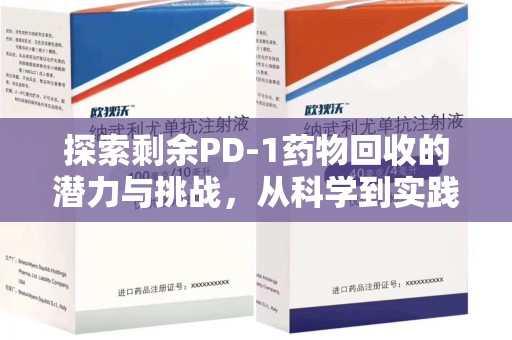 淄博探索剩余PD-1药物回收的潜力与挑战，从科学到实践的全面解析