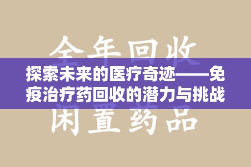 淄博探索未来的医疗奇迹——免疫治疗药回收的潜力与挑战
