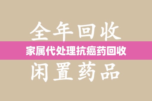 淄博家属代处理抗癌药回收