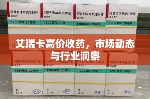 淄博艾瑞卡高价收药，市场动态与行业洞察