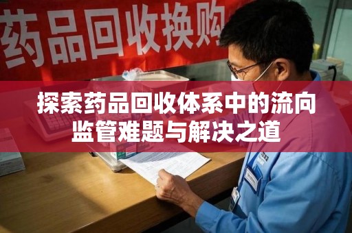 淄博探索药品回收体系中的流向监管难题与解决之道