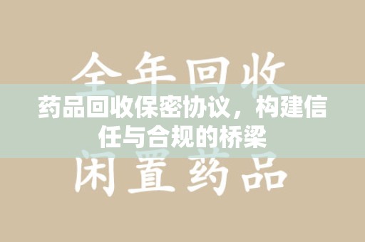 淄博药品回收保密协议，构建信任与合规的桥梁