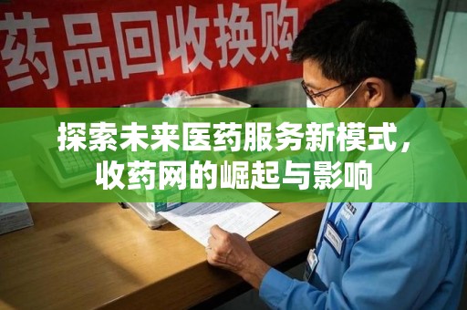 淄博探索未来医药服务新模式，收药网的崛起与影响