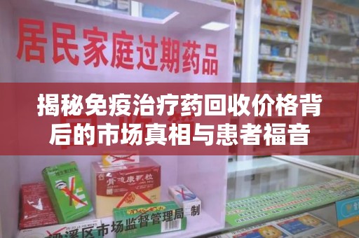 淄博揭秘免疫治疗药回收价格背后的市场真相与患者福音
