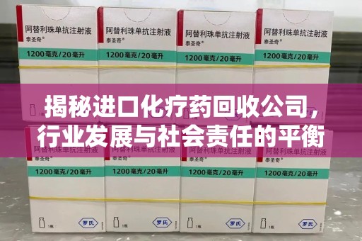 淄博揭秘进口化疗药回收公司，行业发展与社会责任的平衡