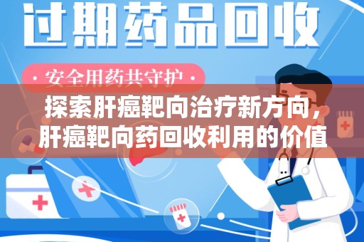 淄博探索肝癌靶向治疗新方向，肝癌靶向药回收利用的价值与未来