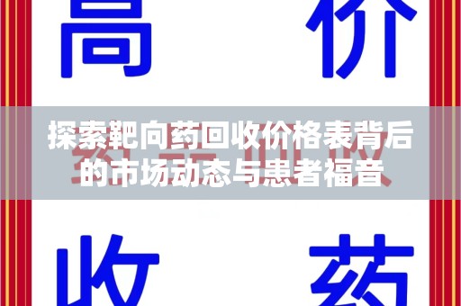 淄博探索靶向药回收价格表背后的市场动态与患者福音