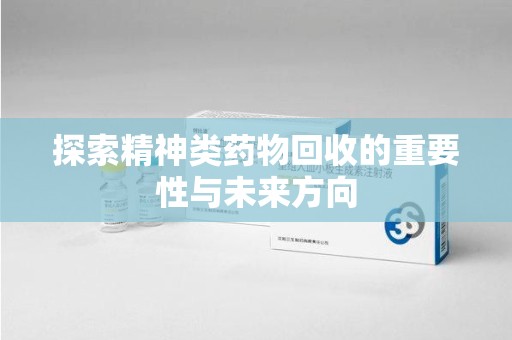 淄博探索精神类药物回收的重要性与未来方向