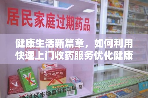 淄博健康生活新篇章，如何利用快速上门收药服务优化健康管理