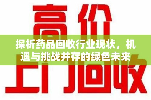 淄博探析药品回收行业现状，机遇与挑战并存的绿色未来
