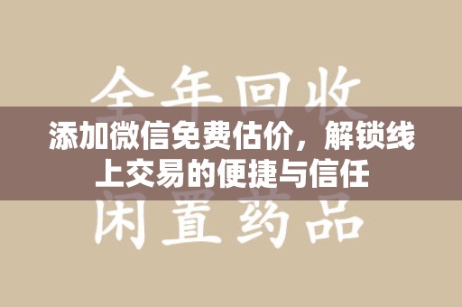 淄博添加微信免费估价，解锁线上交易的便捷与信任