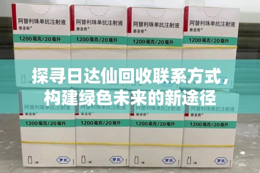 淄博探寻日达仙回收联系方式，构建绿色未来的新途径
