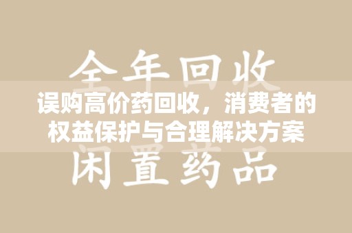 淄博误购高价药回收，消费者的权益保护与合理解决方案