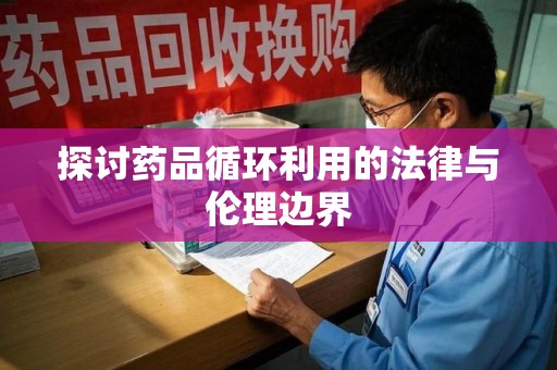 淄博探讨药品循环利用的法律与伦理边界