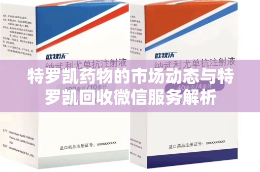 淄博特罗凯药物的市场动态与特罗凯回收微信服务解析