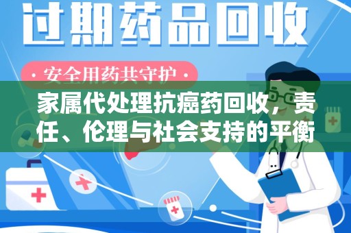 淄博家属代处理抗癌药回收，责任、伦理与社会支持的平衡