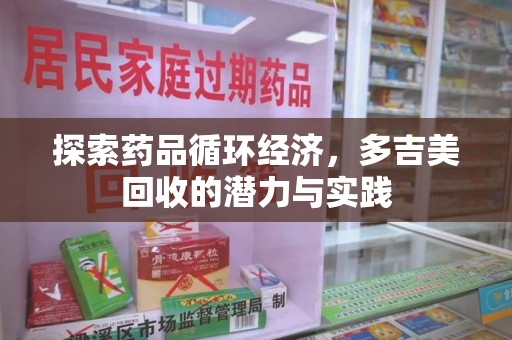 淄博探索药品循环经济，多吉美回收的潜力与实践