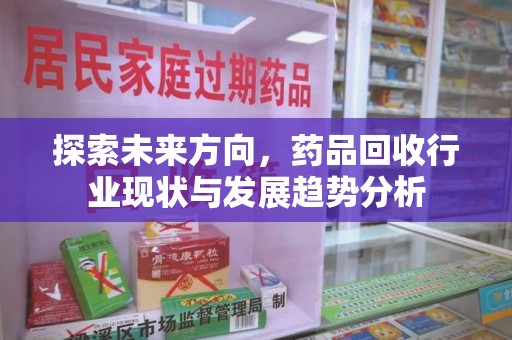 淄博探索未来方向，药品回收行业现状与发展趋势分析