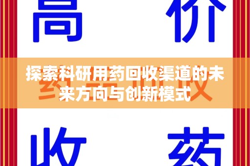 淄博探索科研用药回收渠道的未来方向与创新模式