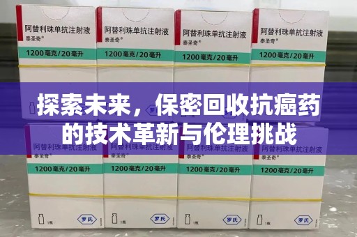 淄博探索未来，保密回收抗癌药的技术革新与伦理挑战