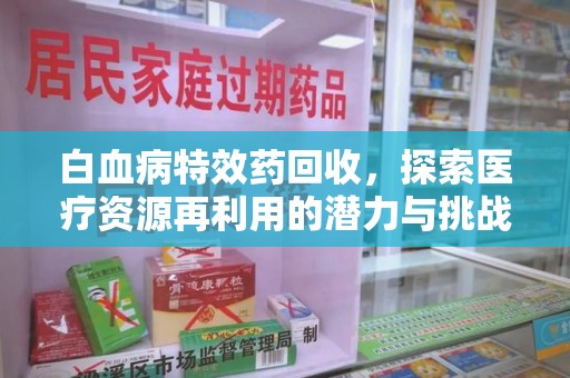 淄博白血病特效药回收，探索医疗资源再利用的潜力与挑战