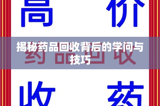 淄博揭秘药品回收背后的学问与技巧