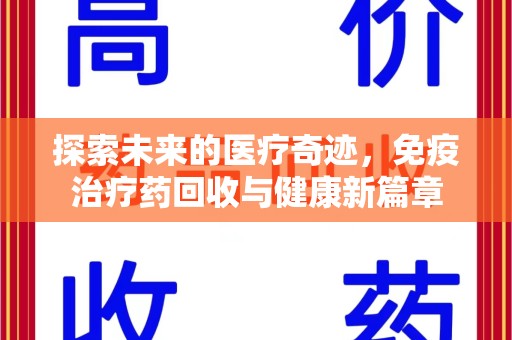 淄博探索未来的医疗奇迹，免疫治疗药回收与健康新篇章