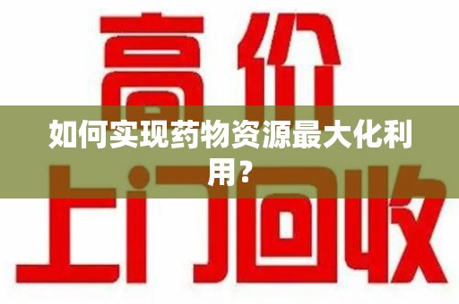 淄博如何实现药物资源最大化利用？