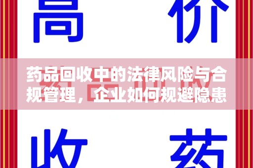 淄博药品回收中的法律风险与合规管理，企业如何规避隐患