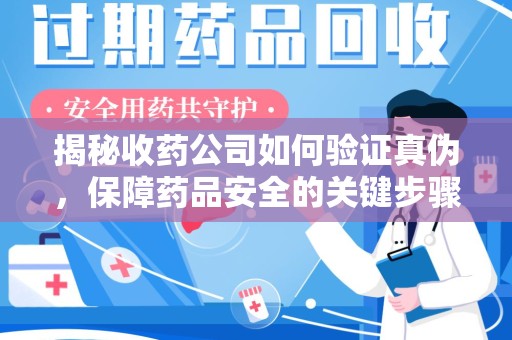 淄博揭秘收药公司如何验证真伪，保障药品安全的关键步骤