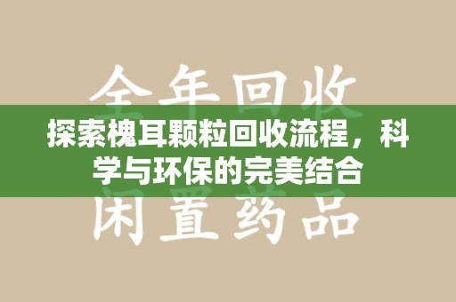 淄博探索槐耳颗粒回收流程，科学与环保的完美结合