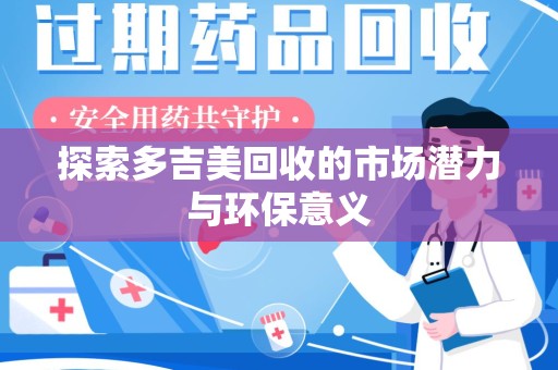 淄博探索多吉美回收的市场潜力与环保意义