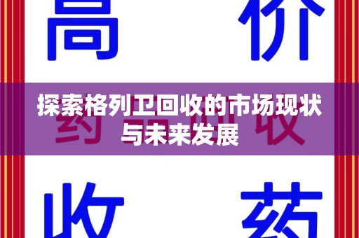 淄博探索格列卫回收的市场现状与未来发展