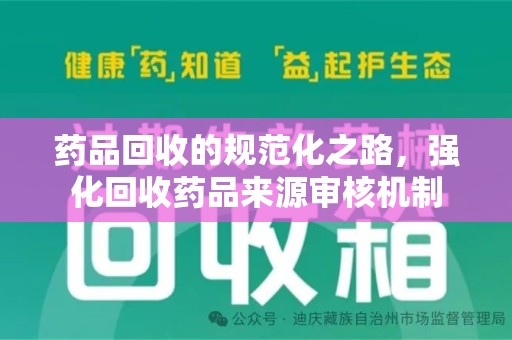 淄博药品回收的规范化之路，强化回收药品来源审核机制