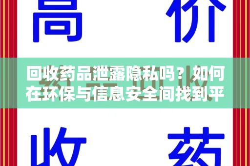 淄博回收药品泄露隐私吗？如何在环保与信息安全间找到平衡