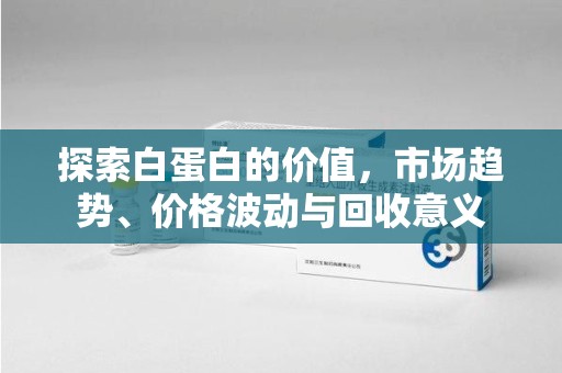 淄博探索白蛋白的价值，市场趋势、价格波动与回收意义