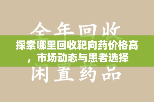 淄博探索哪里回收靶向药价格高，市场动态与患者选择