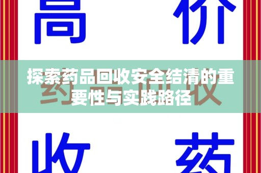 淄博探索药品回收安全结清的重要性与实践路径