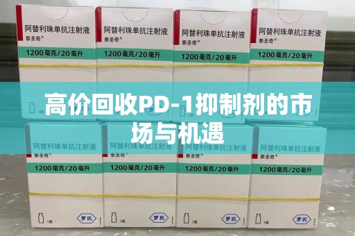 淄博高价回收PD-1抑制剂的市场与机遇